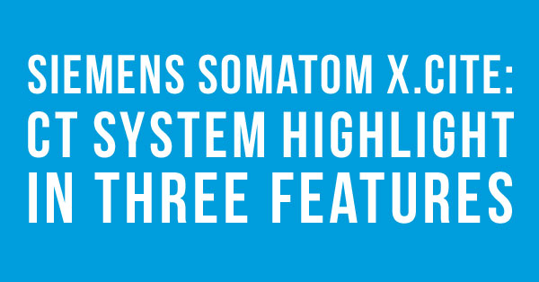 Three Exciting Features of Siemens' new Somatom X.cite CT